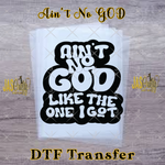 Load image into Gallery viewer, AINT NO GOD LIKE THE ONE I GOT READY TO PRESS TRANSFER
